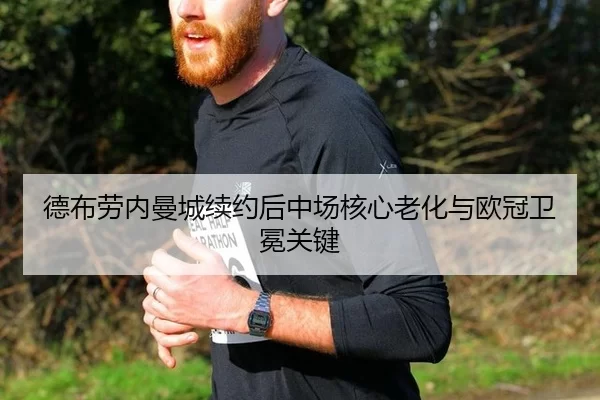 德布劳内曼城续约后中场核心老化与欧冠卫冕关键